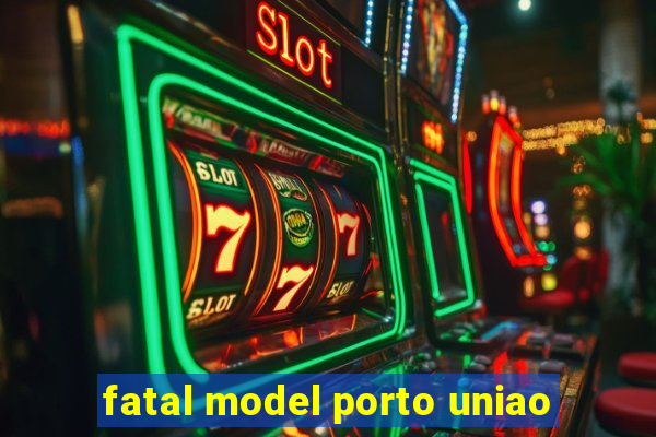 fatal model porto uniao